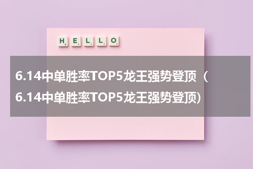 6.14中单胜率TOP5龙王强势登顶（6.14中单胜率TOP5龙王强势登顶）