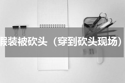 假装被砍头（穿到砍头现场）