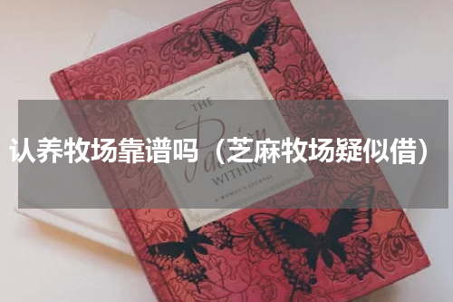 认养牧场靠谱吗（芝麻牧场疑似借）