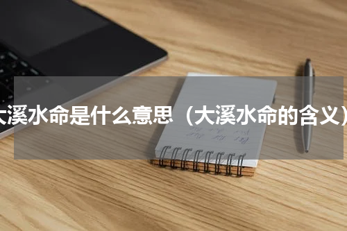 大溪水命是什么意思（大溪水命的含义）