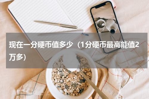 现在一分硬币值多少（1分硬币最高能值2万多）