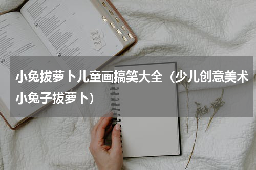 小兔拔萝卜儿童画搞笑大全（少儿创意美术小兔子拔萝卜）