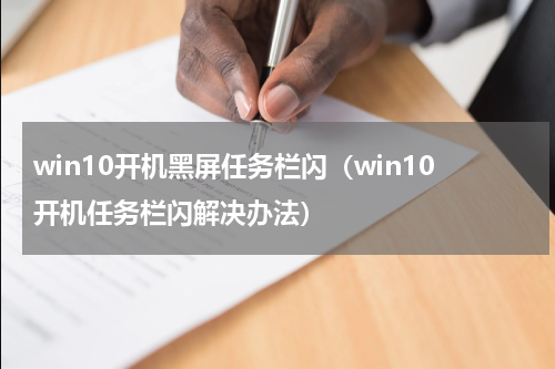 win10开机黑屏任务栏闪（win10开机任务栏闪解决办法）