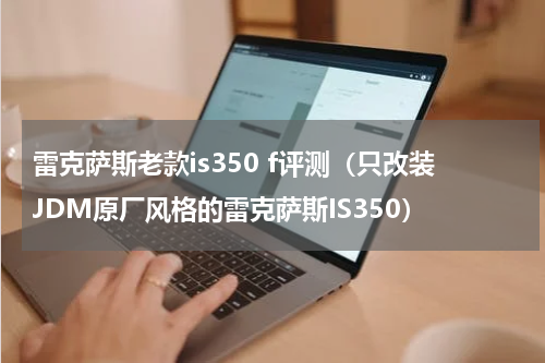 雷克萨斯老款is350 f评测（只改装JDM原厂风格的雷克萨斯IS350）
