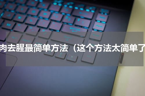 驴肉去腥最简单方法（这个方法太简单了）