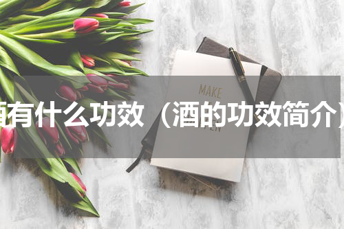 酒有什么功效（酒的功效简介）