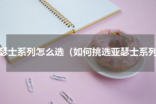 亚瑟士系列怎么选（如何挑选亚瑟士系列）