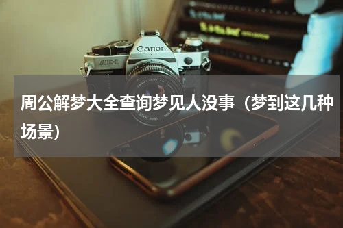 周公解梦大全查询梦见人没事（梦到这几种场景）