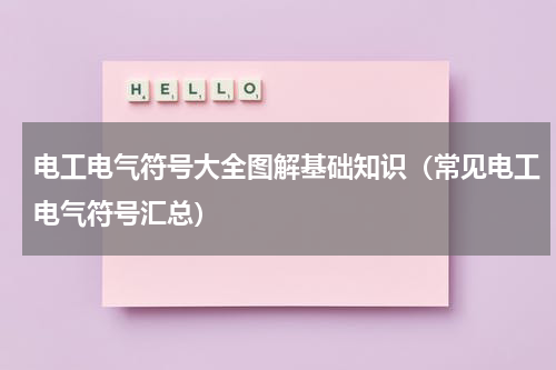 电工电气符号大全图解基础知识（常见电工电气符号汇总）