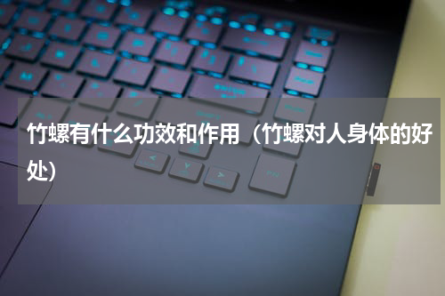 竹螺有什么功效和作用（竹螺对人身体的好处）