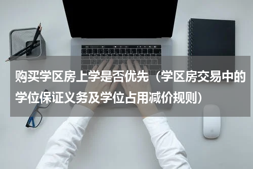 购买学区房上学是否优先（学区房交易中的学位保证义务及学位占用减价规则）