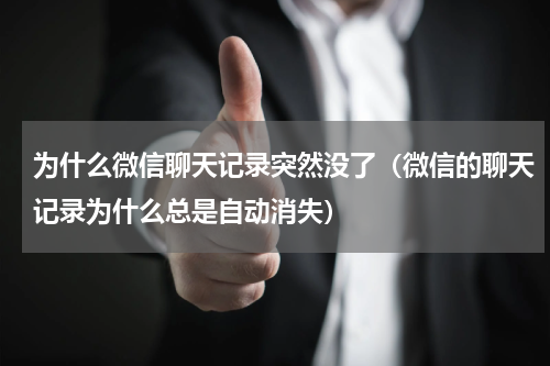 为什么微信聊天记录突然没了（微信的聊天记录为什么总是自动消失）