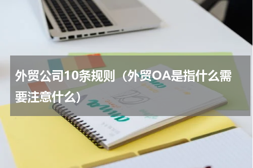 外贸公司10条规则（外贸OA是指什么需要注意什么）