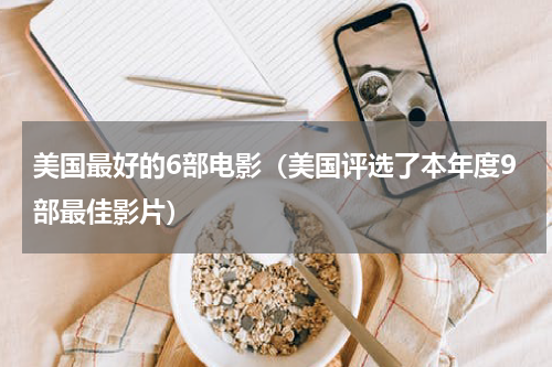 美国最好的6部电影（美国评选了本年度9部最佳影片）