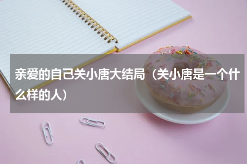 亲爱的自己关小唐大结局（关小唐是一个什么样的人）