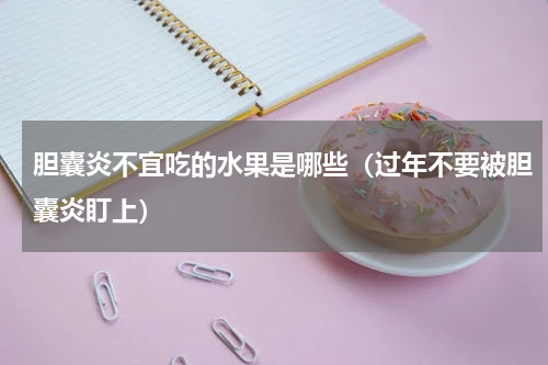 胆囊炎不宜吃的水果是哪些（过年不要被胆囊炎盯上）