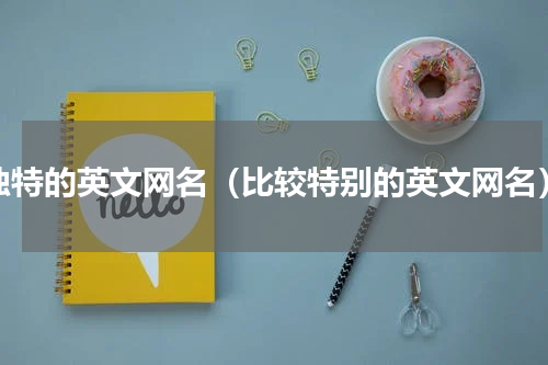 独特的英文网名（比较特别的英文网名）