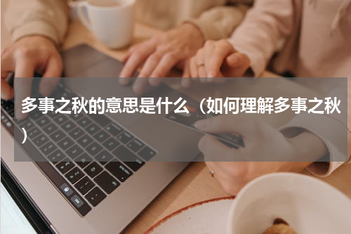 多事之秋的意思是什么（如何理解多事之秋）