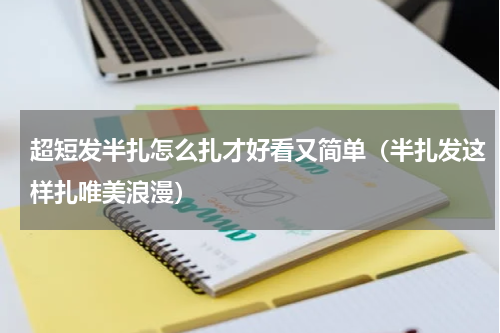 超短发半扎怎么扎才好看又简单（半扎发这样扎唯美浪漫）