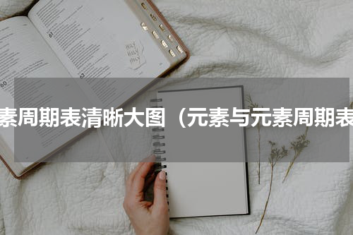 元素周期表清晰大图（元素与元素周期表）