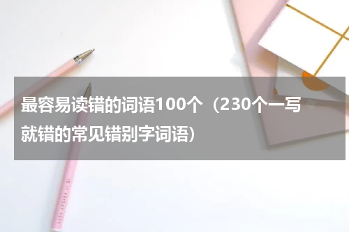 最容易读错的词语100个（230个一写就错的常见错别字词语）