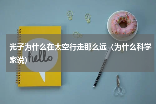 光子为什么在太空行走那么远（为什么科学家说）