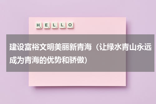 建设富裕文明美丽新青海（让绿水青山永远成为青海的优势和骄傲）