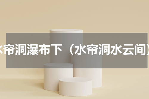 水帘洞瀑布下（水帘洞水云间）