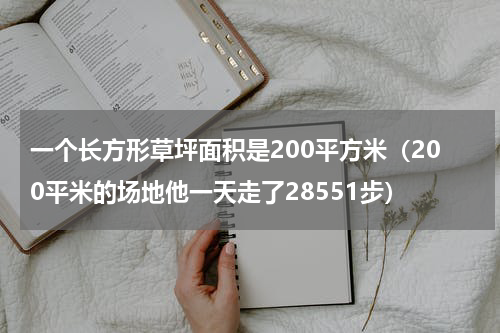 一个长方形草坪面积是200平方米（200平米的场地他一天走了28551步）