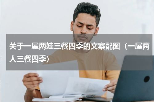 关于一屋两娃三餐四季的文案配图（一屋两人三餐四季）