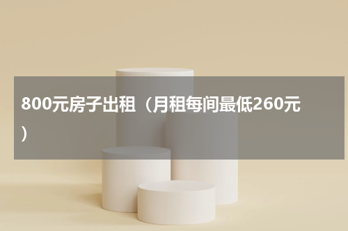 800元房子出租（月租每间最低260元）