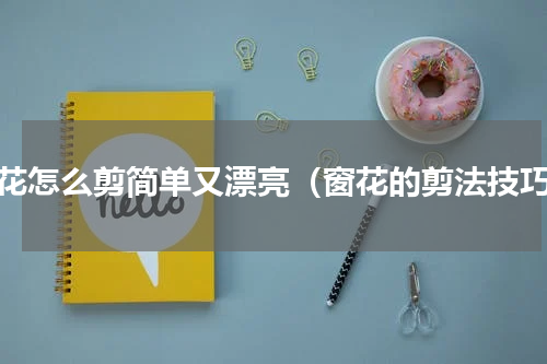 窗花怎么剪简单又漂亮（窗花的剪法技巧）