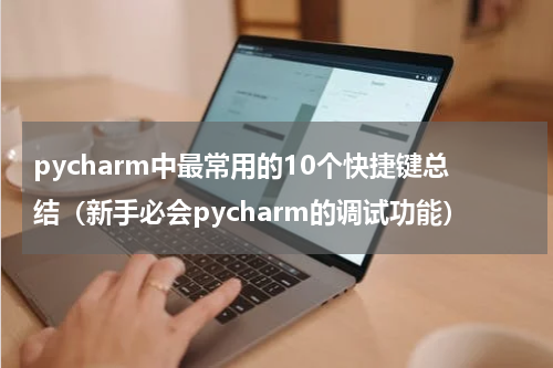 pycharm中最常用的10个快捷键总结（新手必会pycharm的调试功能）