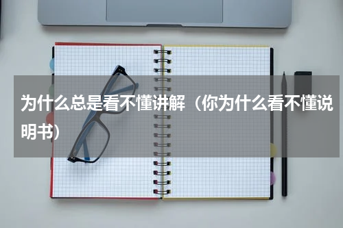 为什么总是看不懂讲解（你为什么看不懂说明书）