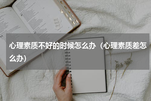 心理素质不好的时候怎么办（心理素质差怎么办）