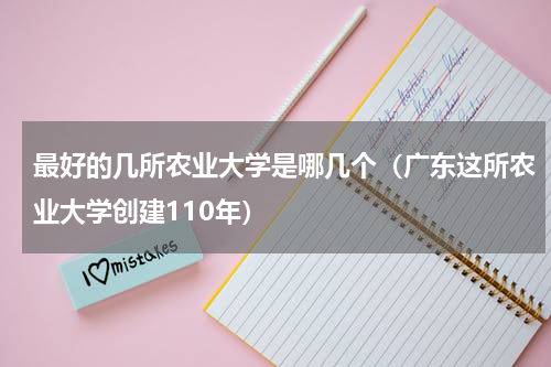 最好的几所农业大学是哪几个（广东这所农业大学创建110年）