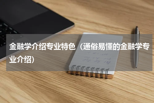 金融学介绍专业特色（通俗易懂的金融学专业介绍）