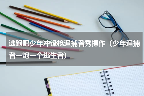 逃跑吧少年冲锋枪追捕者秀操作（少年追捕者一炮一个逃生者）