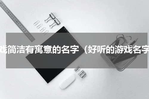 游戏简洁有寓意的名字（好听的游戏名字）
