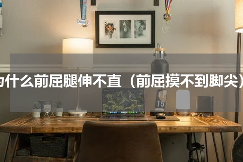 为什么前屈腿伸不直（前屈摸不到脚尖）