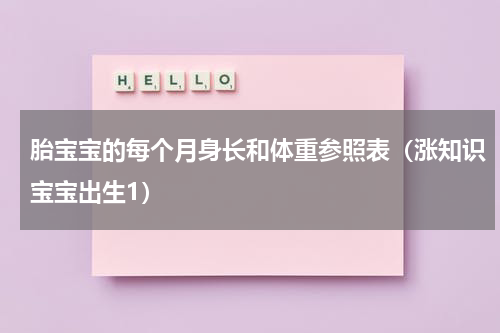 胎宝宝的每个月身长和体重参照表（涨知识宝宝出生1）