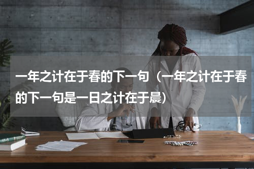一年之计在于春的下一句（一年之计在于春的下一句是一日之计在于晨）