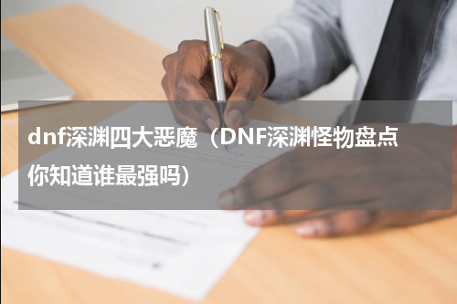 dnf深渊四大恶魔（DNF深渊怪物盘点你知道谁最强吗）