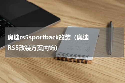 奥迪rs5sportback改装（奥迪RS5改装方案内饰）
