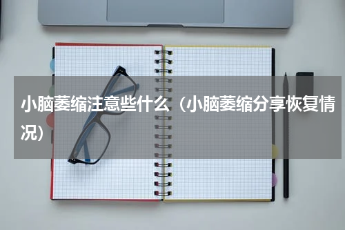 小脑萎缩注意些什么（小脑萎缩分享恢复情况）