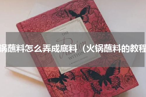 火锅蘸料怎么弄成底料（火锅蘸料的教程）