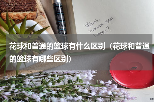 花球和普通的篮球有什么区别（花球和普通的篮球有哪些区别）