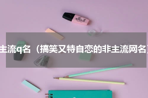 非主流q名（搞笑又特自恋的非主流网名）