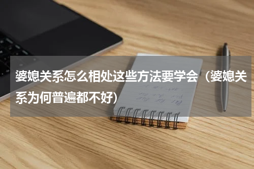 婆媳关系怎么相处这些方法要学会（婆媳关系为何普遍都不好）