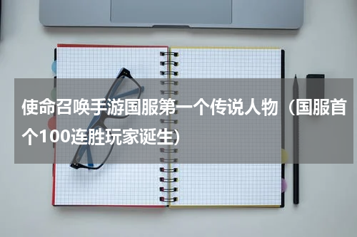 使命召唤手游国服第一个传说人物（国服首个100连胜玩家诞生）